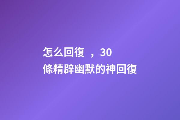 怎么回復，30條精辟幽默的神回復-第1張-觀點-玄機派